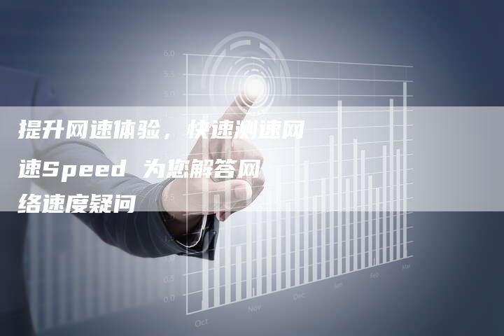 提升网速体验，快速测速网速Speed 为您解答网络速度疑问