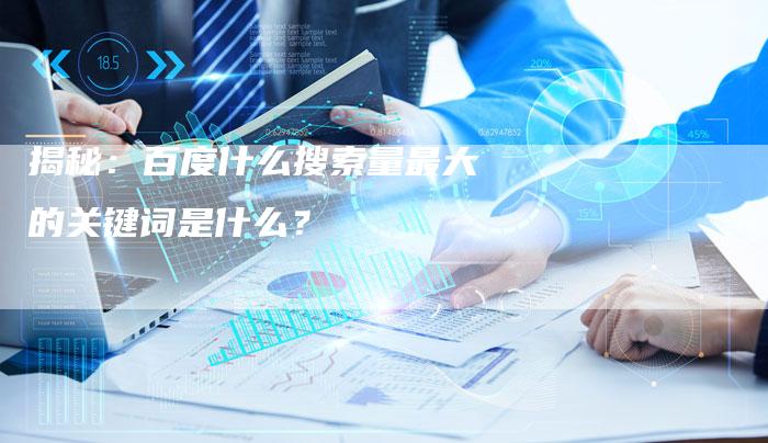 揭秘：百度什么搜索量最大的关键词是什么？