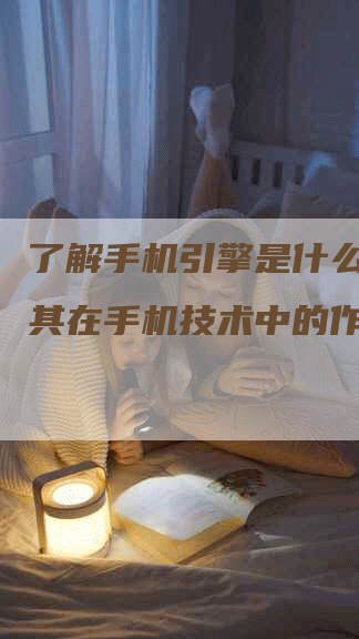 了解手机引擎是什么意思及其在手机技术中的作用