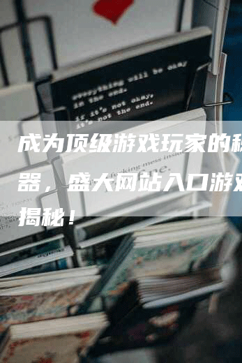 成为顶级游戏玩家的秘密武器，盛大网站入口游戏攻略揭秘！