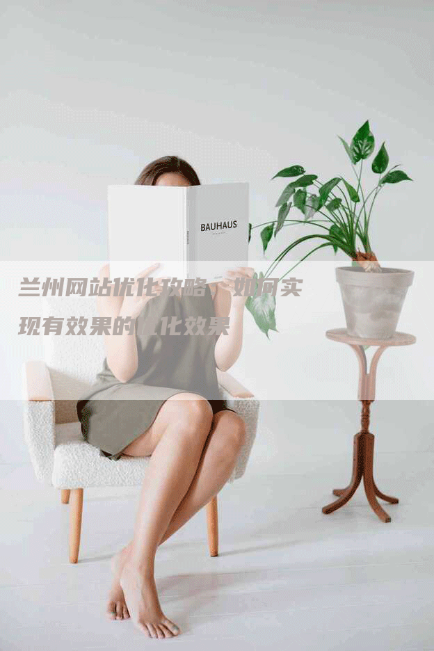 兰州网站优化攻略：如何实现有效果的优化效果