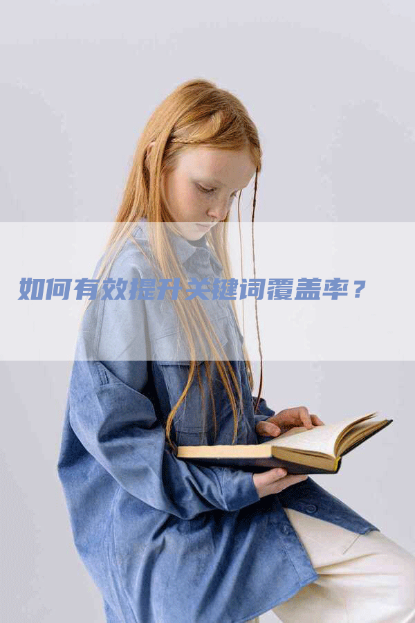 如何有效提升关键词覆盖率？