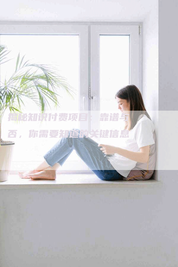 揭秘知识付费项目：靠谱与否，你需要知道的关键信息