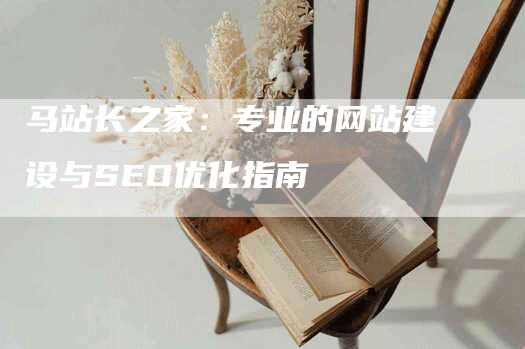 马站长之家：专业的网站建设与SEO优化指南