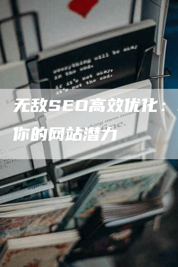 无敌SEO高效优化：释放你的网站潜力