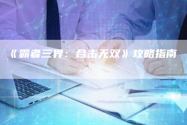 《霸者三界：合击无双》攻略指南