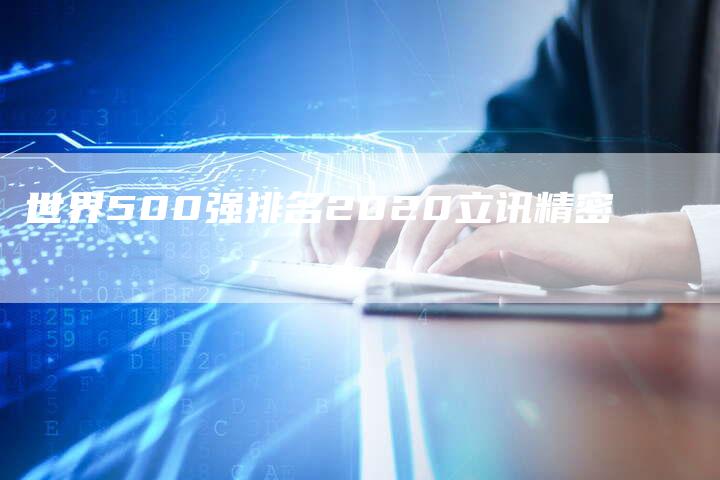 世界500强排名2020立讯精密