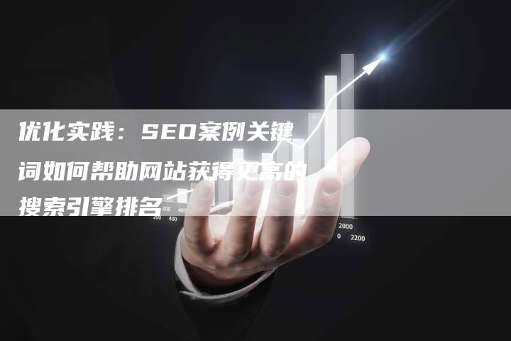 优化实践：SEO案例关键词如何帮助网站获得更高的搜索引擎排名