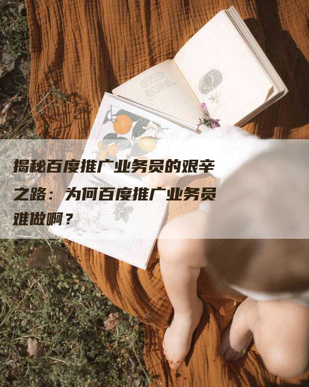 揭秘百度推广业务员的艰辛之路：为何百度推广业务员难做啊？