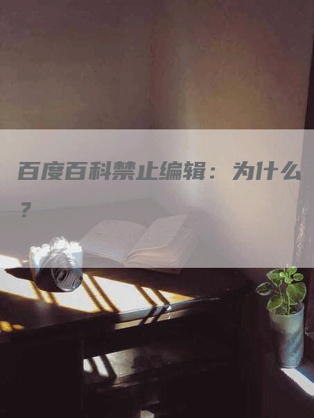 百度百科禁止编辑：为什么？