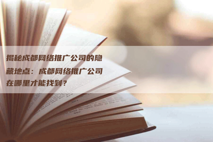 揭秘成都网络推广公司的隐藏地点：成都网络推广公司在哪里才能找到？