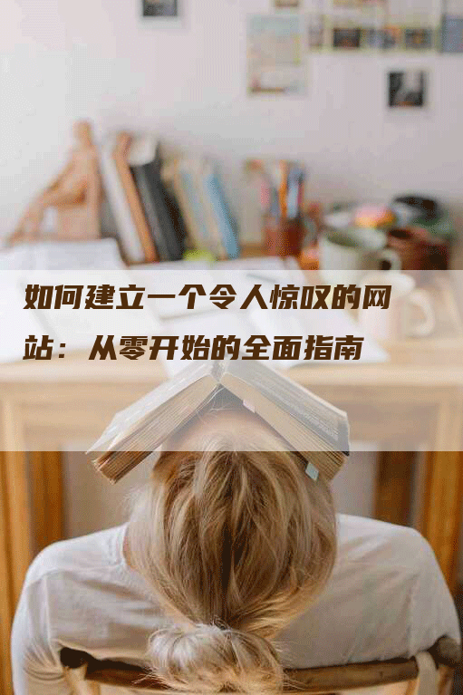 如何建立一个令人惊叹的网站：从零开始的全面指南