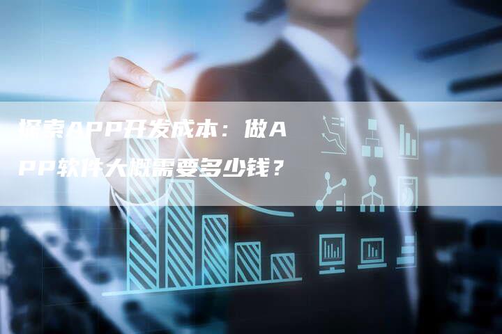 探索APP开发成本：做APP软件大概需要多少钱？