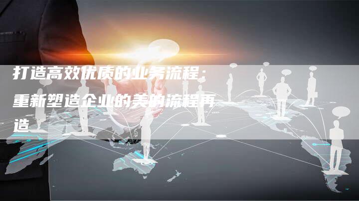 打造高效优质的业务流程：重新塑造企业的美的流程再造