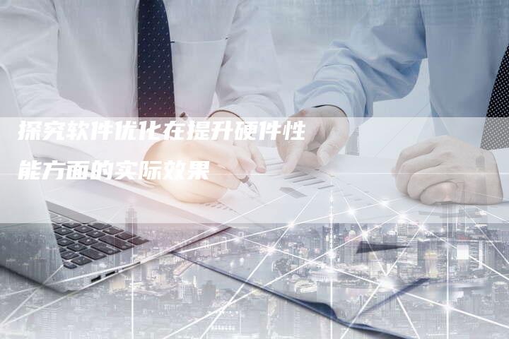 探究软件优化在提升硬件性能方面的实际效果