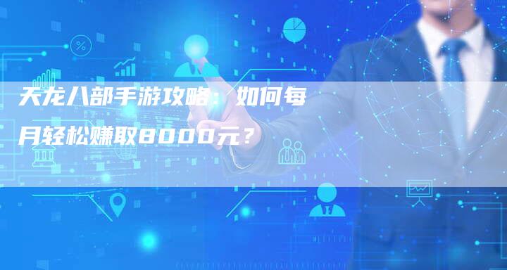 天龙八部手游攻略：如何每月轻松赚取8000元？