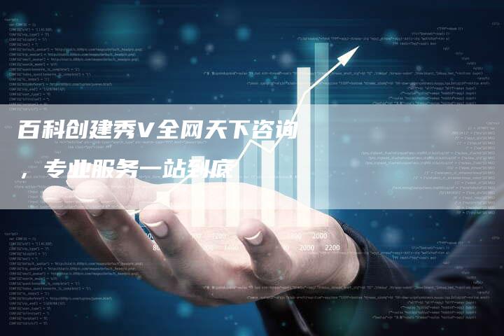 百科创建秀V全网天下咨询，专业服务一站到底