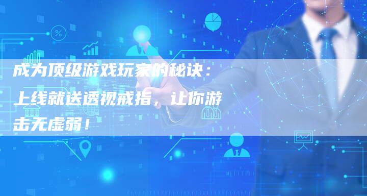 成为顶级游戏玩家的秘诀：上线就送透视戒指，让你游击无虚弱！