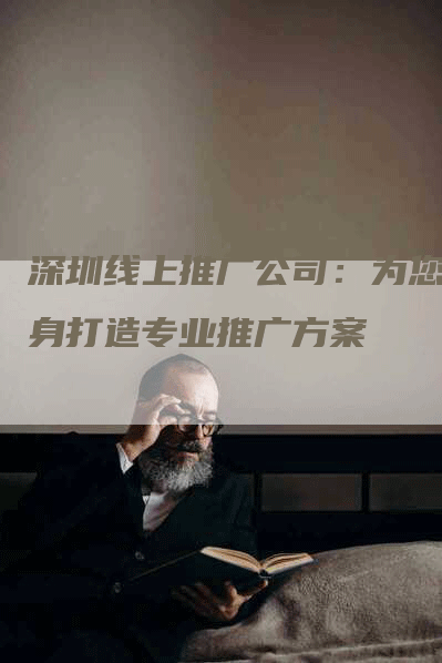 深圳线上推广公司：为您量身打造专业推广方案