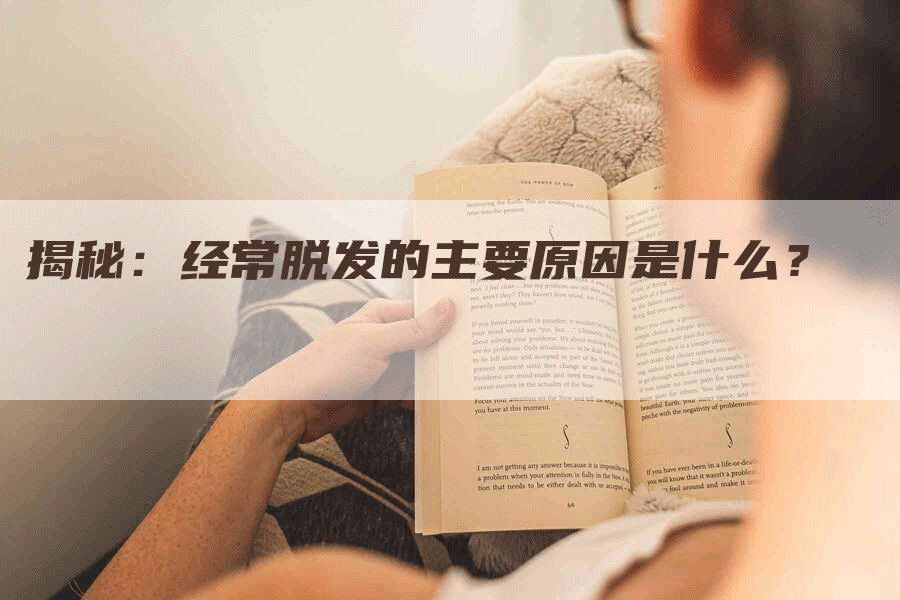 揭秘：经常脱发的主要原因是什么？