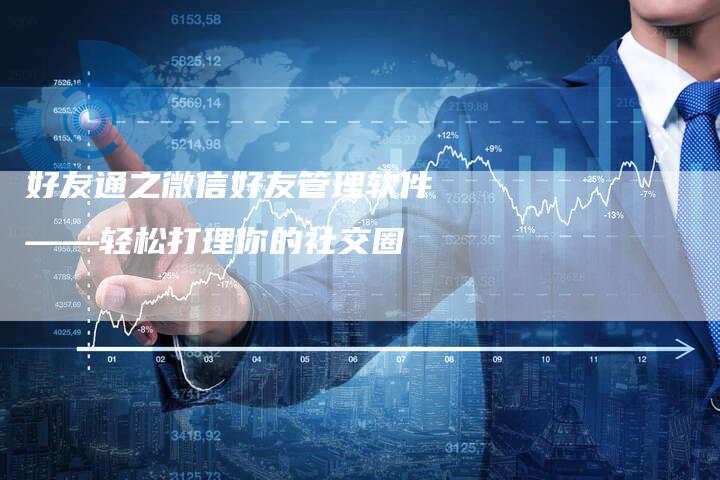 好友通之微信好友管理软件——轻松打理你的社交圈