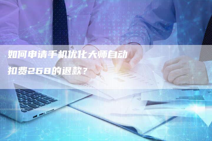 如何申请手机优化大师自动扣费268的退款？