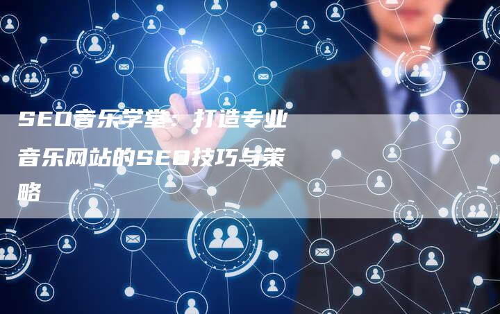 SEO音乐学堂：打造专业音乐网站的SEO技巧与策略