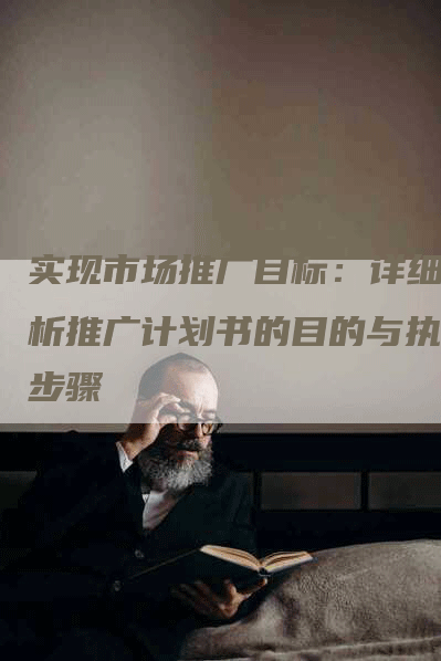 实现市场推广目标：详细解析推广计划书的目的与执行步骤