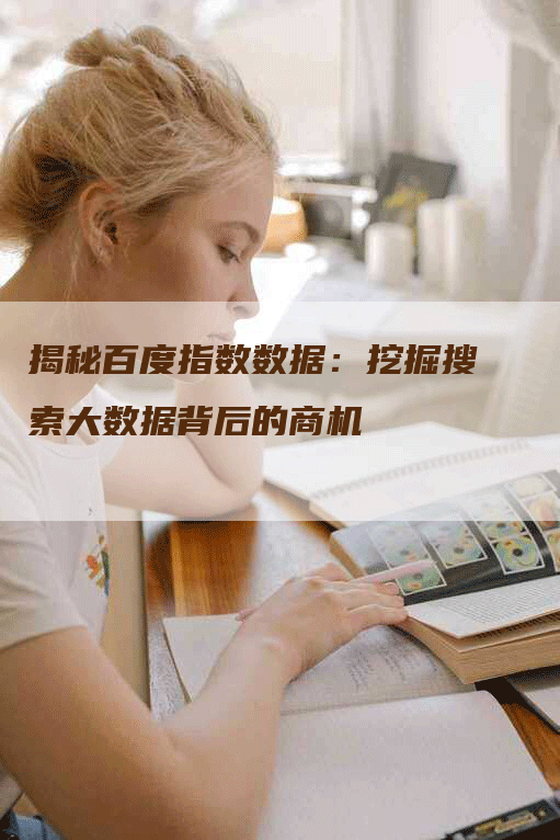 揭秘百度指数数据：挖掘搜索大数据背后的商机