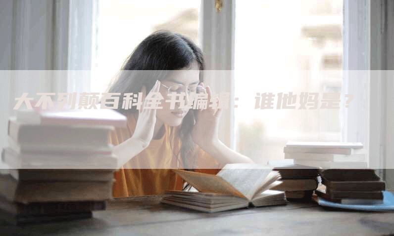 大不列颠百科全书编辑：谁他妈是？