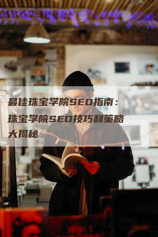 最佳珠宝学院SEO指南：珠宝学院SEO技巧和策略大揭秘