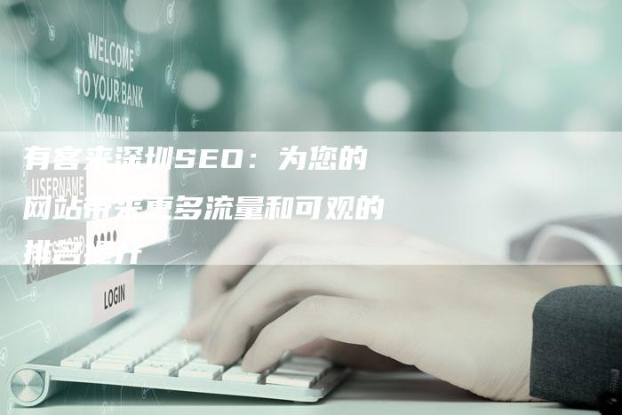 有客来深圳SEO：为您的网站带来更多流量和可观的排名提升