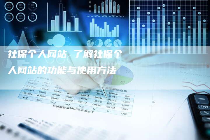 社保个人网站 了解社保个人网站的功能与使用方法