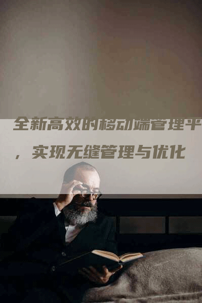 全新高效的移动端管理平台，实现无缝管理与优化