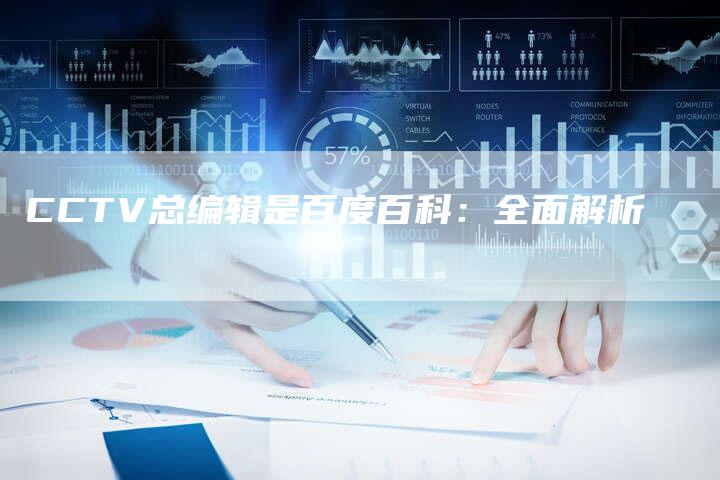 CCTV总编辑是百度百科：全面解析