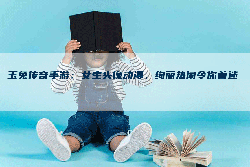 玉兔传奇手游：女生头像动漫，绚丽热闹令你着迷