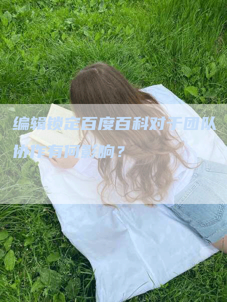 编辑锁定百度百科对于团队协作有何影响？