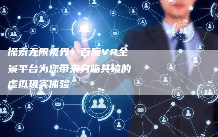 探索无限视界：百度VR全景平台为您带来身临其境的虚拟现实体验