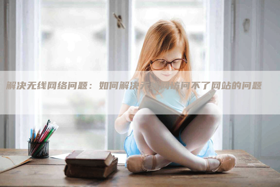 解决无线网络问题：如何解决无线网访问不了网站的问题