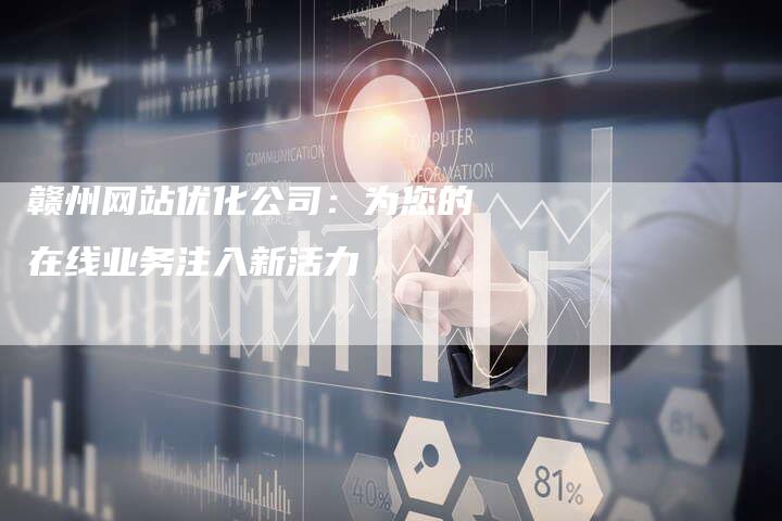 赣州网站优化公司：为您的在线业务注入新活力