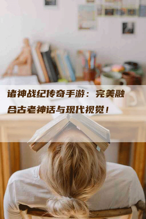 诸神战纪传奇手游：完美融合古老神话与现代视觉！