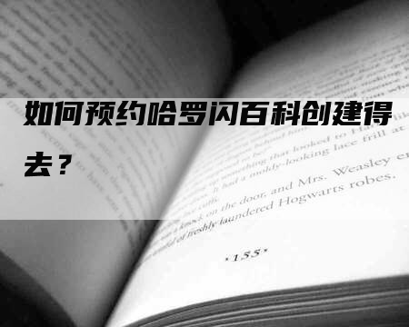 如何预约哈罗闪百科创建得去？