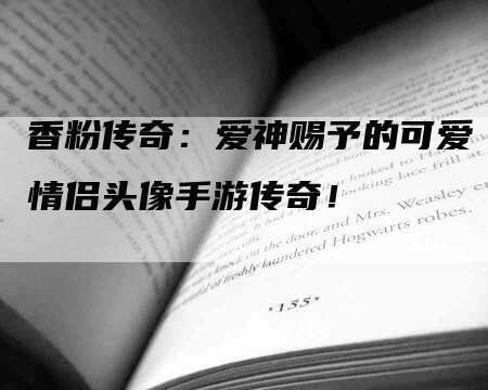 香粉传奇：爱神赐予的可爱情侣头像手游传奇！