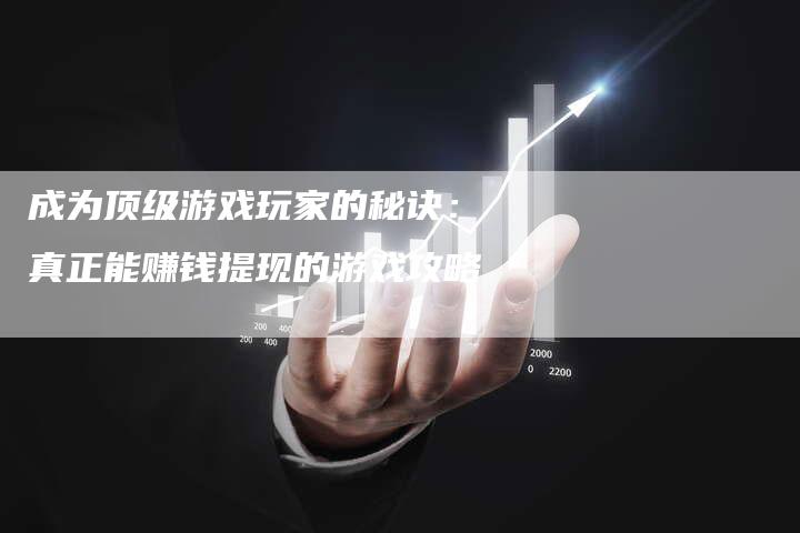 成为顶级游戏玩家的秘诀：真正能赚钱提现的游戏攻略