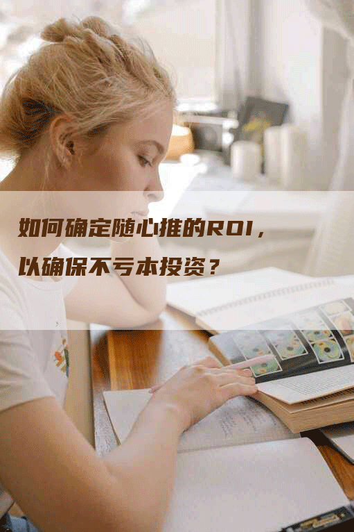 如何确定随心推的ROI，以确保不亏本投资？