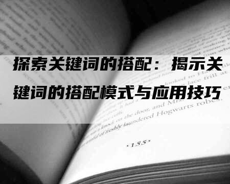 探索关键词的搭配：揭示关键词的搭配模式与应用技巧