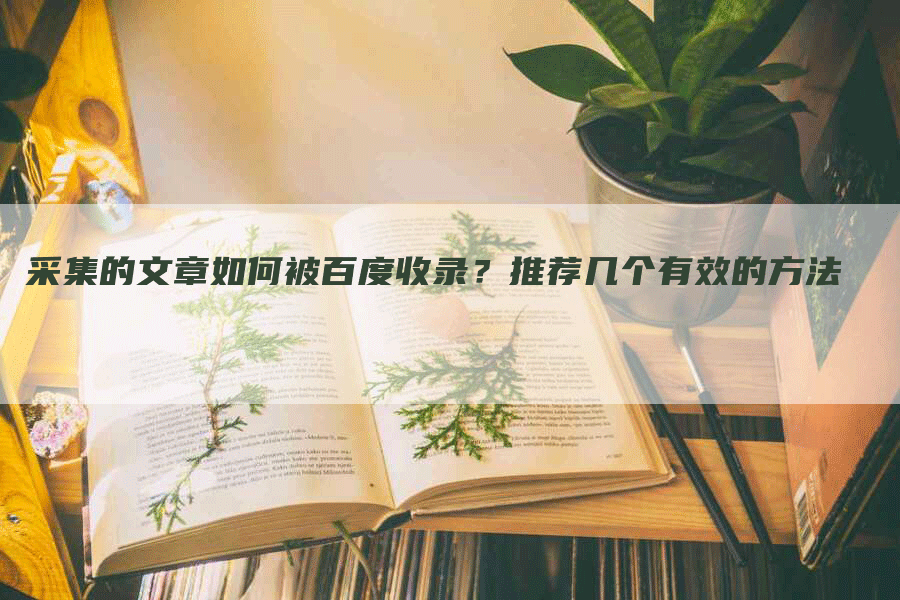 采集的文章如何被百度收录？推荐几个有效的方法