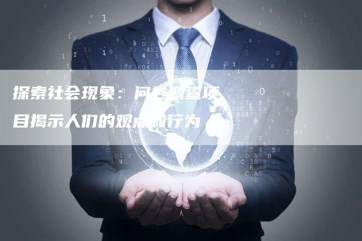 探索社会现象：问卷调查项目揭示人们的观点和行为