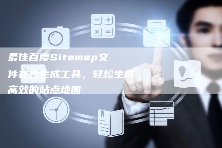 最佳百度Sitemap文件在线生成工具，轻松生成高效的站点地图