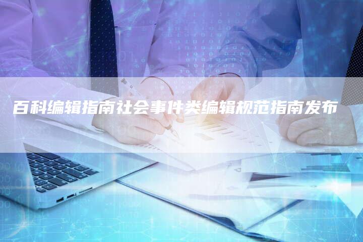 百科编辑指南社会事件类编辑规范指南发布